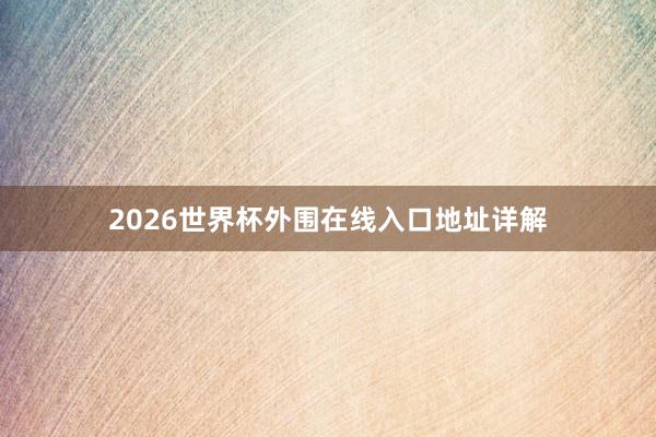 2026世界杯外围在线入口地址详解