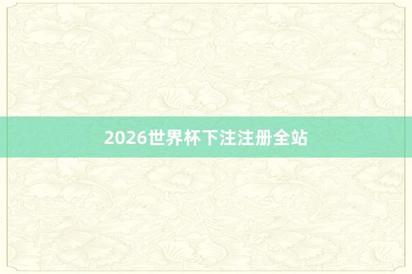 2026世界杯下注注册全站