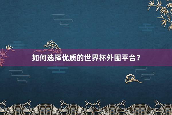 如何选择优质的世界杯外围平台？