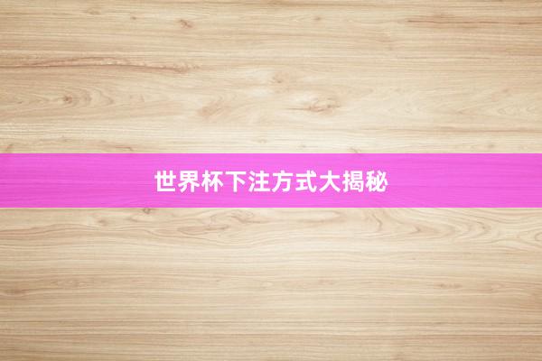 世界杯下注方式大揭秘