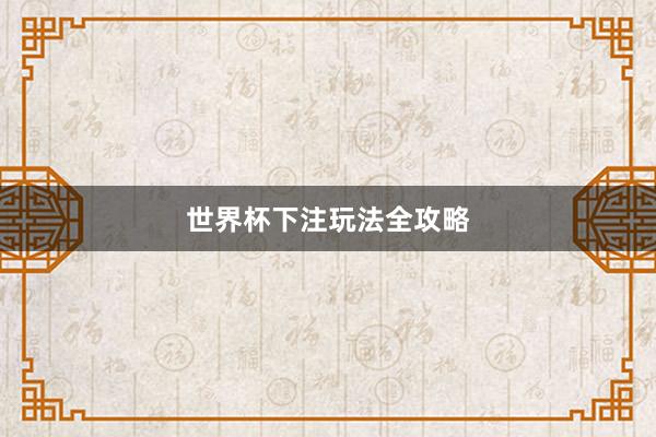 世界杯下注玩法全攻略