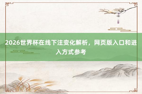 2026世界杯在线下注变化解析，网页版入口和进入方式参考