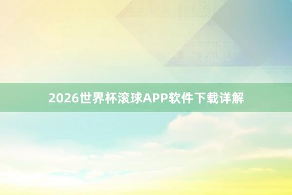 2026世界杯滚球APP软件下载详解