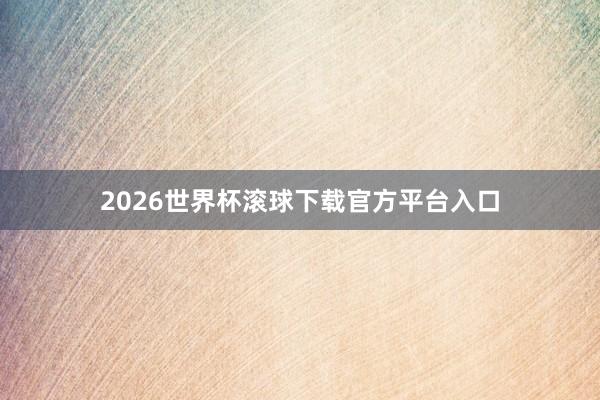 2026世界杯滚球下载官方平台入口