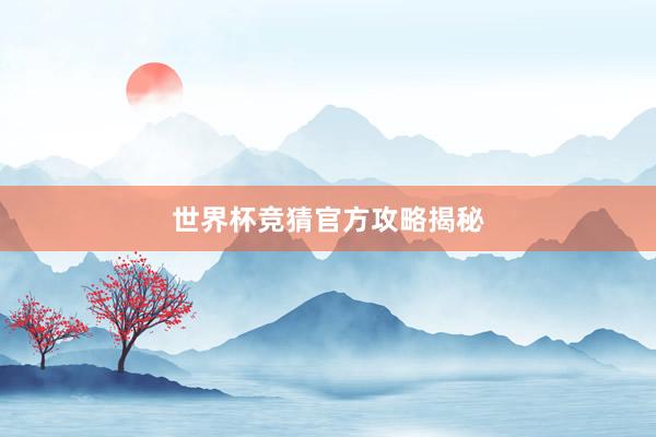 世界杯竞猜官方攻略揭秘