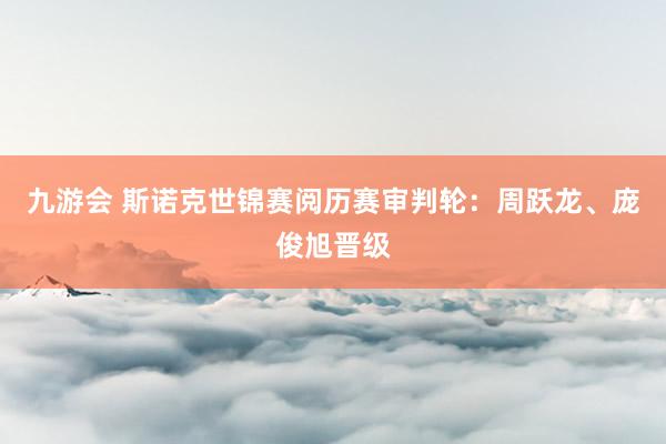 九游会 斯诺克世锦赛阅历赛审判轮：周跃龙、庞俊旭晋级