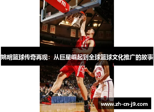 姚明篮球传奇再现：从巨星崛起到全球篮球文化推广的故事