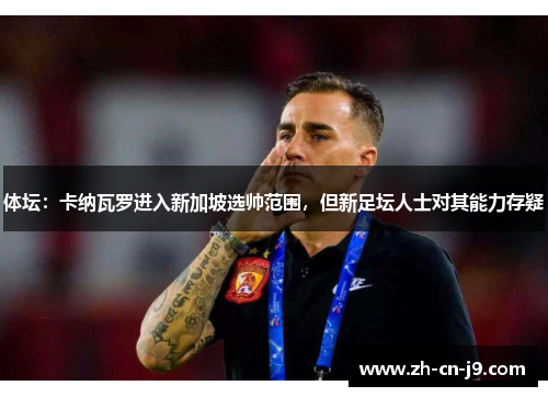 体坛：卡纳瓦罗进入新加坡选帅范围，但新足坛人士对其能力存疑
