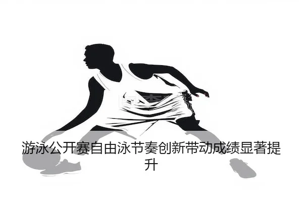 游泳公开赛自由泳节奏创新带动成绩显著提升 - J9